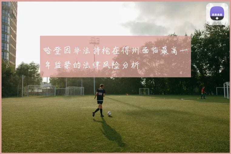 哈登因非法持枪在得州面临最高一年监禁的法律风险分析