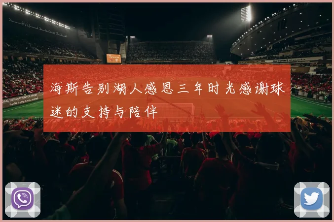 海斯告别湖人感恩三年时光感谢球迷的支持与陪伴