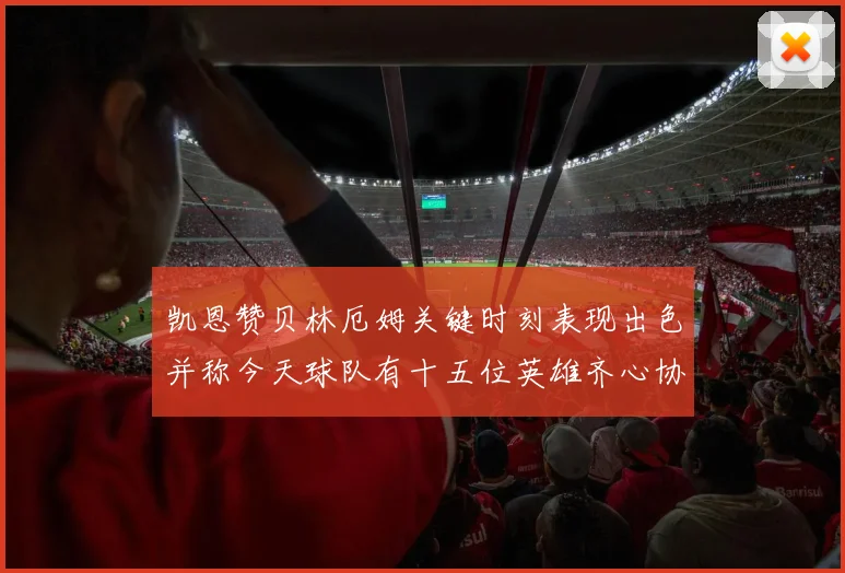 凯恩赞贝林厄姆关键时刻表现出色并称今天球队有十五位英雄齐心协力