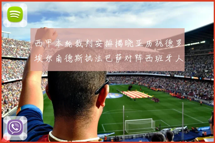 西甲本轮裁判安排揭晓亚历杭德罗埃尔南德斯执法巴萨对阵西班牙人比赛
