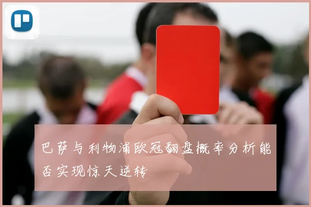巴萨与利物浦欧冠翻盘概率分析能否实现惊天逆转
