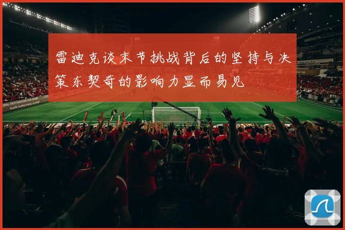 雷迪克谈末节挑战背后的坚持与决策东契奇的影响力显而易见