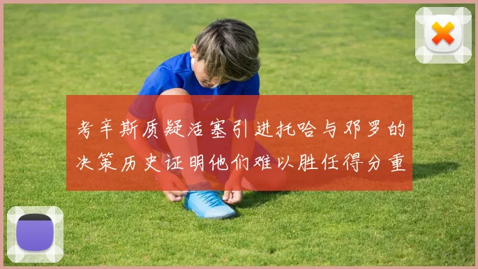 考辛斯质疑活塞引进托哈与邓罗的决策历史证明他们难以胜任得分重任