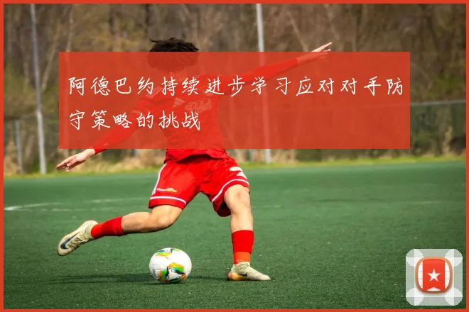阿德巴约持续进步学习应对对手防守策略的挑战