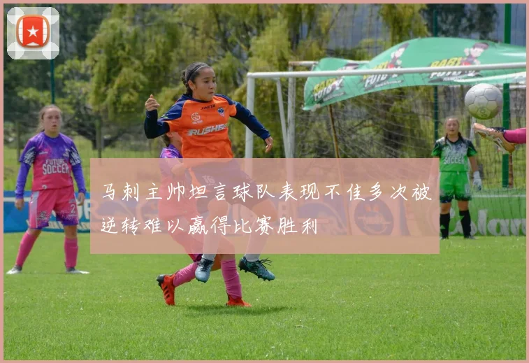 马刺主帅坦言球队表现不佳多次被逆转难以赢得比赛胜利
