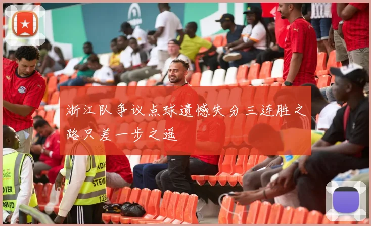 浙江队争议点球遗憾失分三连胜之路只差一步之遥