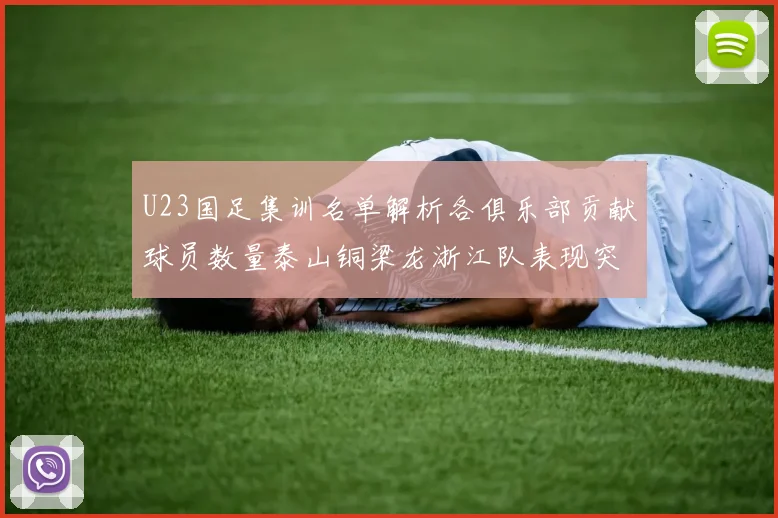 U23国足集训名单解析各俱乐部贡献球员数量泰山铜梁龙浙江队表现突出